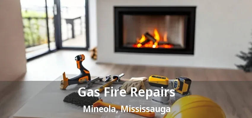 Gas Fire Repairs Mineola, Mississauga - ON Gas Fire Repairs Mineola, Mississauga - ON