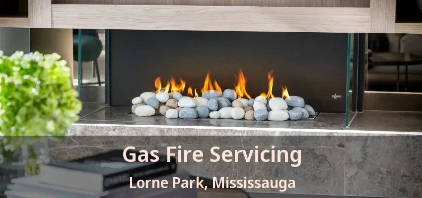 Gas Fire Servicing Lorne Park, Mississauga - ON Gas Fire Servicing Lorne Park, Mississauga - ON