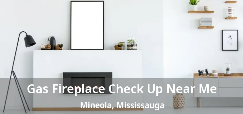 Gas Fireplace Check Up Near Me Mineola, Mississauga - ON Gas Fireplace Check Up Near Me Mineola, Mississauga - ON