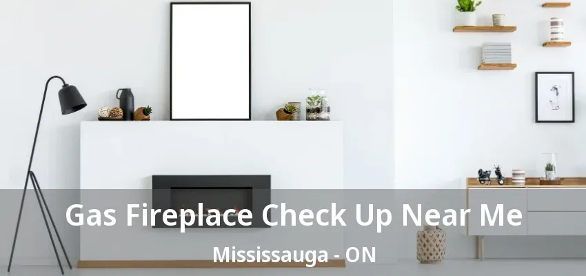 Gas Fireplace Check Up Near Me Mississauga - ON Gas Fireplace Check Up Near Me Mississauga - ON