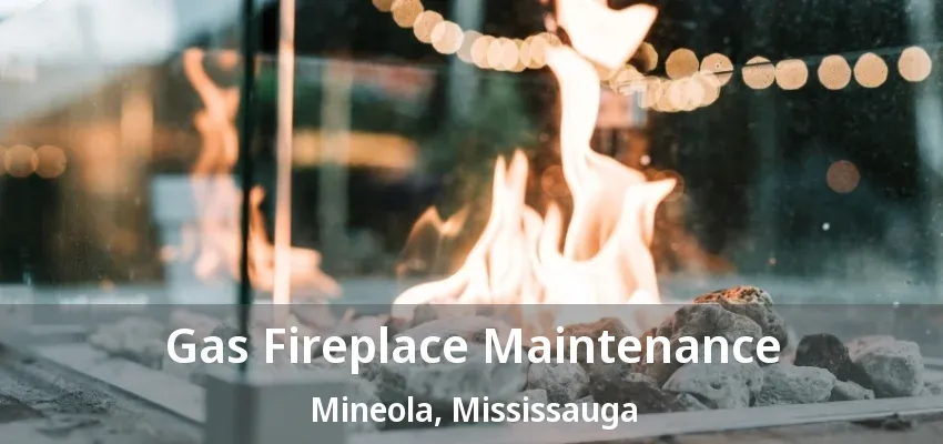 Gas Fireplace Maintenance Mineola, Mississauga - ON Gas Fireplace Maintenance Mineola, Mississauga - ON