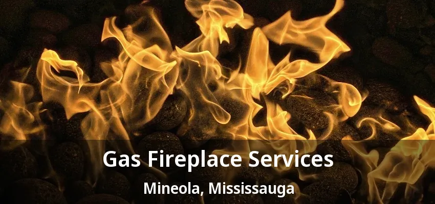 Gas Fireplace Services Mineola, Mississauga - ON Gas Fireplace Services Mineola, Mississauga - ON