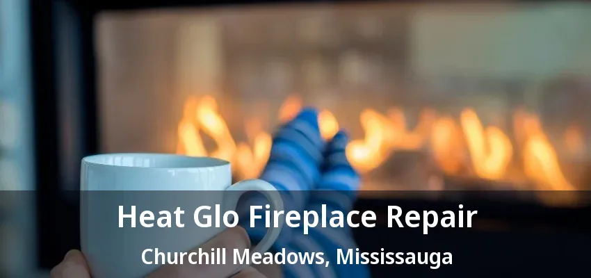 Heat Glo Fireplace Repair Churchill Meadows, Mississauga - ON Heat Glo Fireplace Repair Churchill Meadows, Mississauga - ON