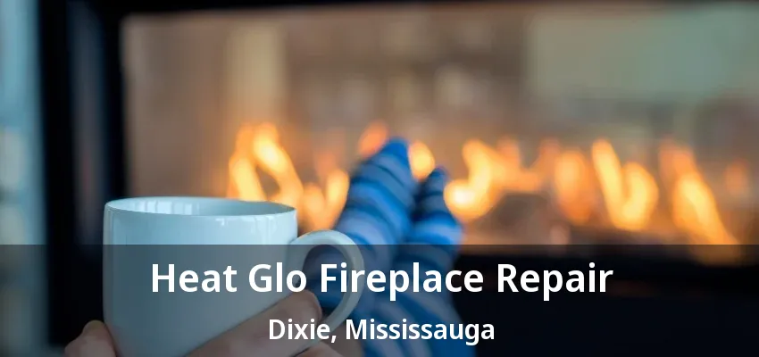 Heat Glo Fireplace Repair Dixie, Mississauga - ON