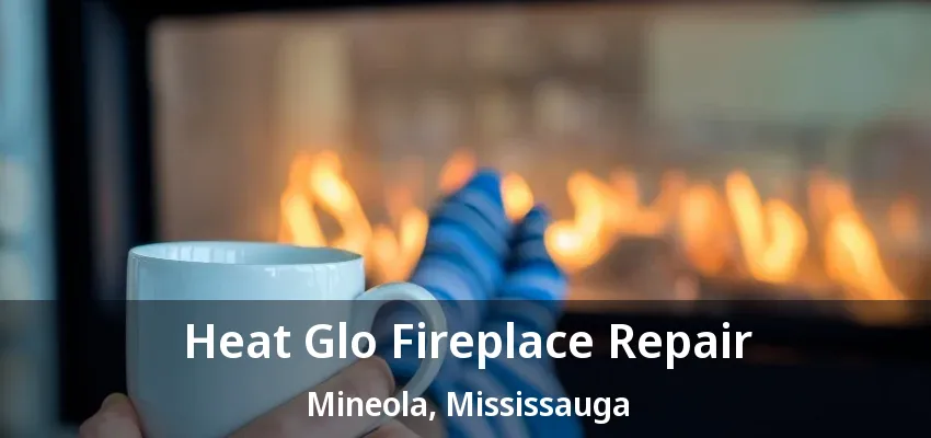 Heat Glo Fireplace Repair Mineola, Mississauga - ON Heat Glo Fireplace Repair Mineola, Mississauga - ON