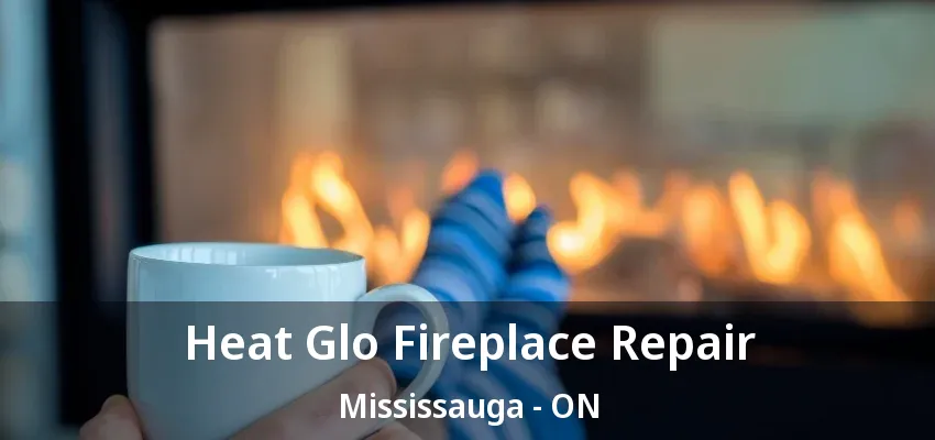 Heat Glo Fireplace Repair Mississauga - ON Heat Glo Fireplace Repair Mississauga - ON