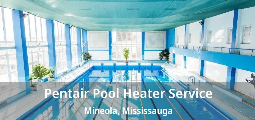 Pentair Pool Heater Service Mineola, Mississauga - ON Pentair Pool Heater Service Mineola, Mississauga - ON