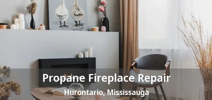 Propane Fireplace Repair Hurontario, Mississauga - ON