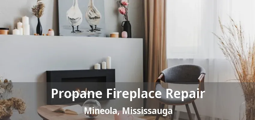 Propane Fireplace Repair Mineola, Mississauga - ON Propane Fireplace Repair Mineola, Mississauga - ON