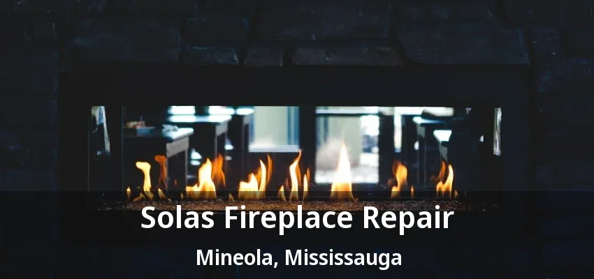 Solas Fireplace Repair Mineola, Mississauga - ON Solas Fireplace Repair Mineola, Mississauga - ON