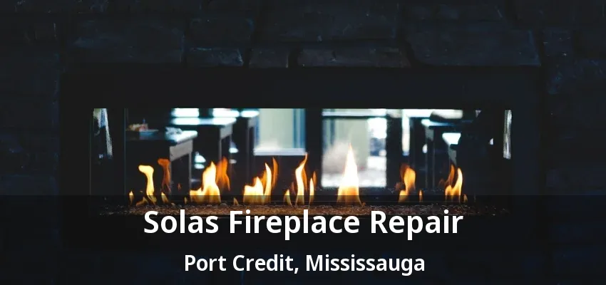 Solas Fireplace Repair Port Credit, Mississauga - ON
