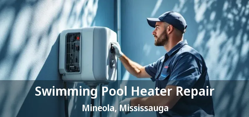 Swimming Pool Heater Repair Mineola, Mississauga - ON Swimming Pool Heater Repair Mineola, Mississauga - ON