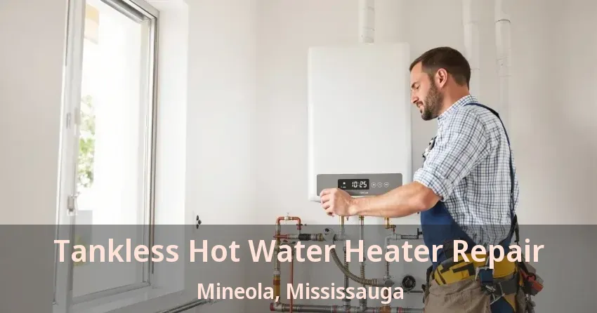 Tankless Hot Water Heater Repair Mineola, Mississauga - ON Tankless Hot Water Heater Repair Mineola, Mississauga - ON