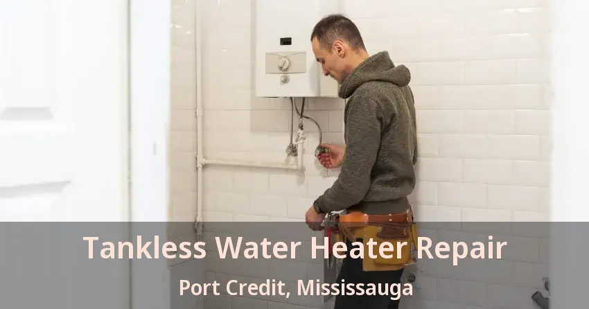 Tankless Water Heater Repair Port Credit, Mississauga - ON Tankless Water Heater Repair Port Credit, Mississauga - ON