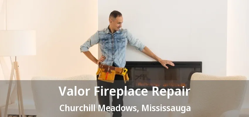 Valor Fireplace Repair Churchill Meadows, Mississauga - ON Valor Fireplace Repair Churchill Meadows, Mississauga - ON