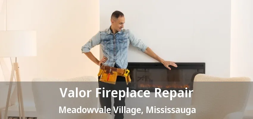 Valor Fireplace Repair Meadowvale Village, Mississauga - ON Valor Fireplace Repair Meadowvale Village, Mississauga - ON