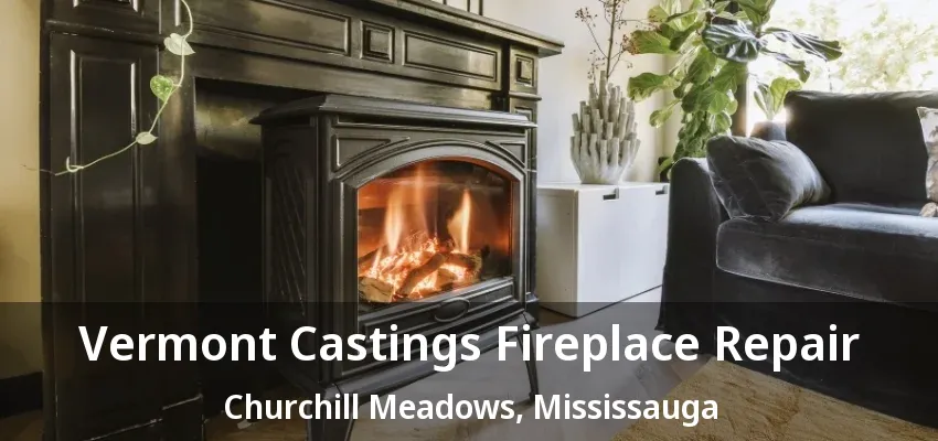 Vermont Castings Fireplace Repair Churchill Meadows, Mississauga - ON Vermont Castings Fireplace Repair Churchill Meadows, Mississauga - ON