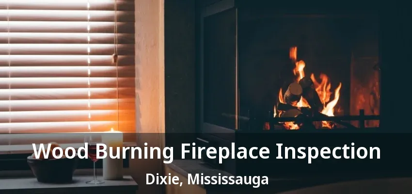Wood Burning Fireplace Inspection Dixie, Mississauga - ON Wood Burning Fireplace Inspection Dixie, Mississauga - ON